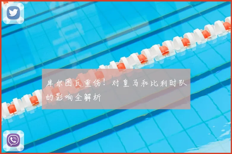 库尔图瓦重伤！对皇马和比利时队的影响全解析