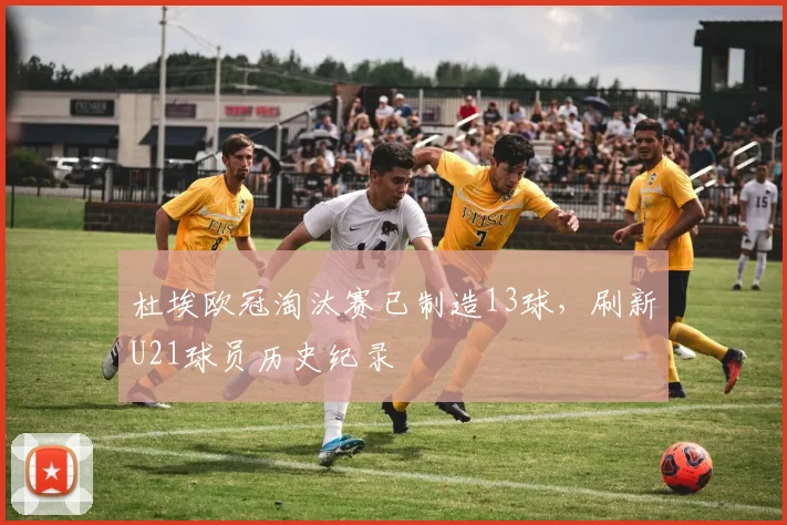 杜埃欧冠淘汰赛已制造13球,刷新U21球员历史纪录