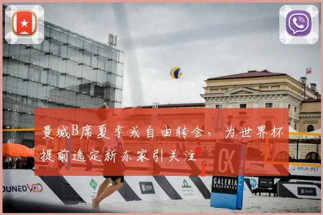曼城B席夏季或自由转会,为世界杯提前选定新东家引关注