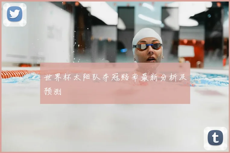 世界杯太阳队夺冠赔率最新分析及预测
