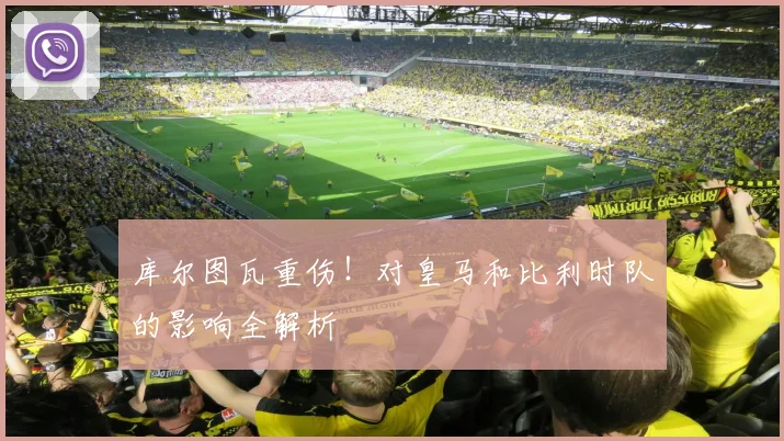 库尔图瓦重伤!对皇马和比利时队的影响全解析