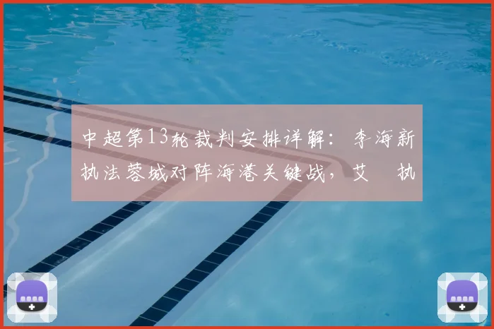 中超第13轮裁判安排详解：李海新执法蓉城对阵海港关键战，艾堃执掌西南德比