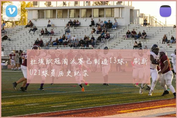 杜埃欧冠淘汰赛已制造13球，刷新U21球员历史纪录