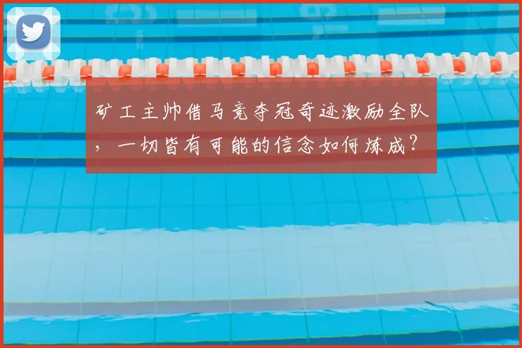 矿工主帅借马竞夺冠奇迹激励全队,一切皆有可能的信念如何炼成?