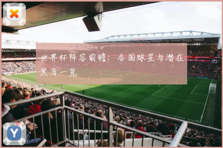 世界杯阵容前瞻:各国球星与潜在黑马一览